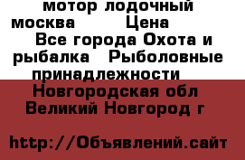 мотор лодочный москва-25.  › Цена ­ 10 000 - Все города Охота и рыбалка » Рыболовные принадлежности   . Новгородская обл.,Великий Новгород г.